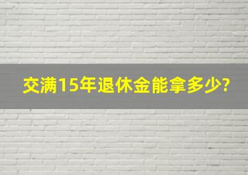 交满15年退休金能拿多少?