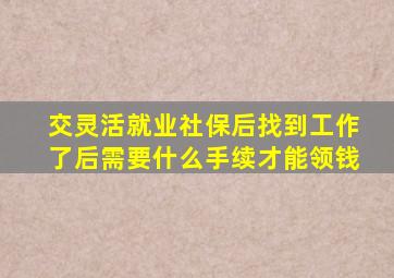 交灵活就业社保后找到工作了后需要什么手续才能领钱