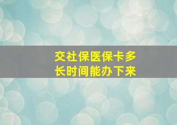 交社保医保卡多长时间能办下来