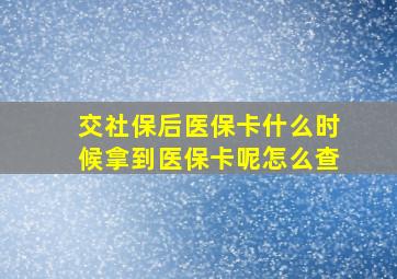 交社保后医保卡什么时候拿到医保卡呢怎么查