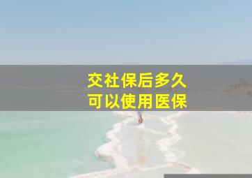 交社保后多久可以使用医保