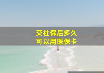 交社保后多久可以用医保卡