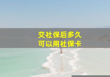 交社保后多久可以用社保卡