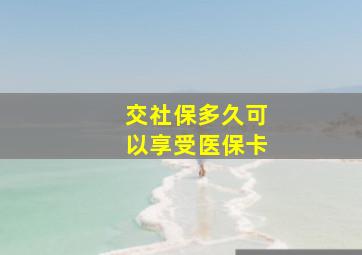 交社保多久可以享受医保卡