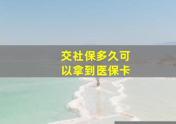 交社保多久可以拿到医保卡