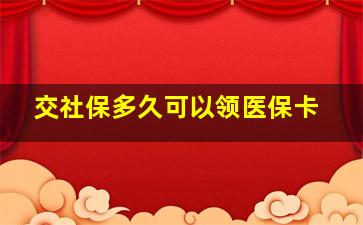 交社保多久可以领医保卡