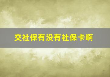 交社保有没有社保卡啊