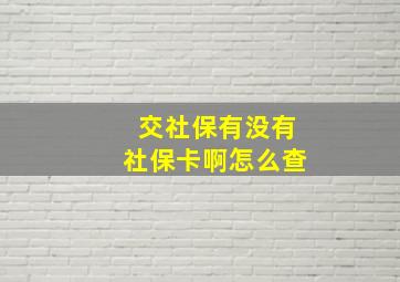 交社保有没有社保卡啊怎么查