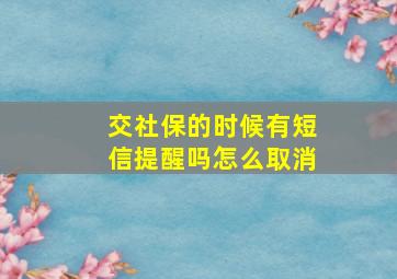 交社保的时候有短信提醒吗怎么取消