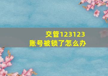 交管123123账号被锁了怎么办