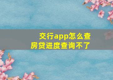 交行app怎么查房贷进度查询不了