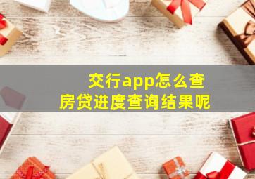 交行app怎么查房贷进度查询结果呢