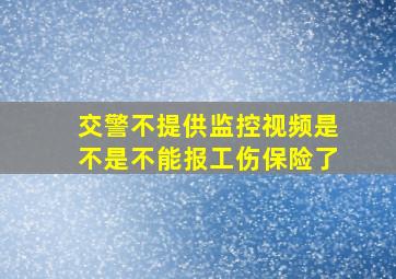 交警不提供监控视频是不是不能报工伤保险了