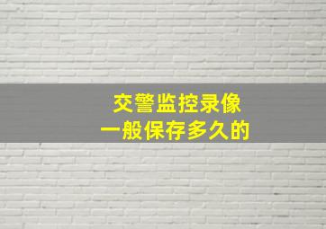 交警监控录像一般保存多久的