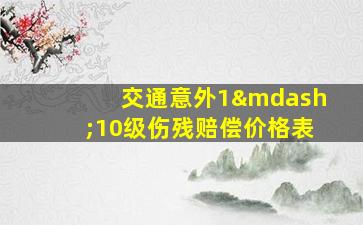 交通意外1—10级伤残赔偿价格表