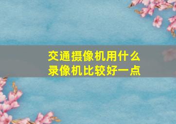 交通摄像机用什么录像机比较好一点