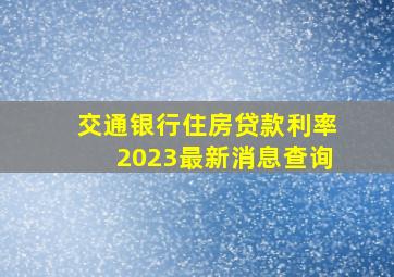 交通银行住房贷款利率2023最新消息查询