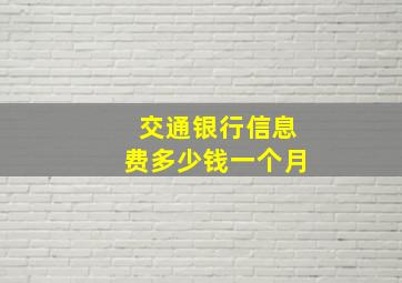 交通银行信息费多少钱一个月