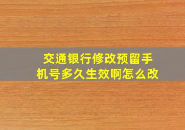 交通银行修改预留手机号多久生效啊怎么改