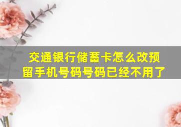 交通银行储蓄卡怎么改预留手机号码号码已经不用了