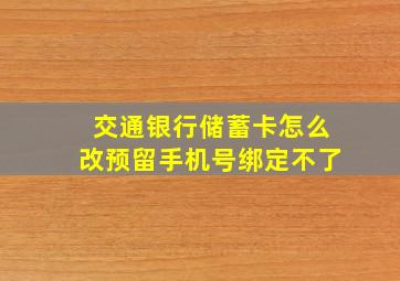 交通银行储蓄卡怎么改预留手机号绑定不了