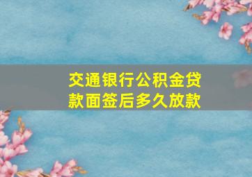 交通银行公积金贷款面签后多久放款