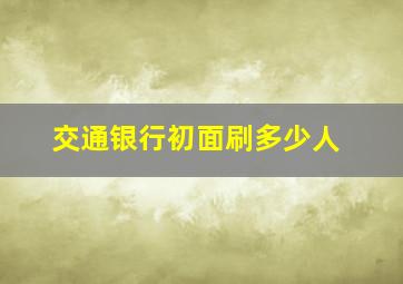 交通银行初面刷多少人