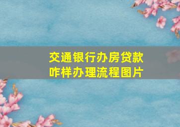 交通银行办房贷款咋样办理流程图片