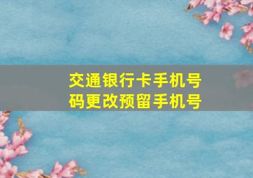 交通银行卡手机号码更改预留手机号