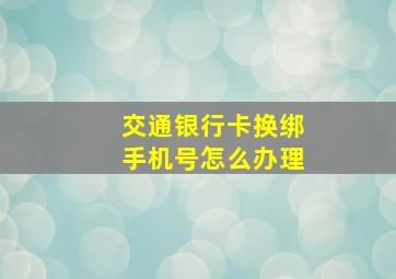 交通银行卡换绑手机号怎么办理