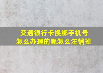 交通银行卡换绑手机号怎么办理的呢怎么注销掉