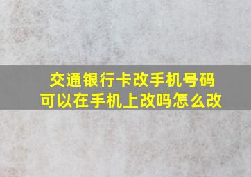 交通银行卡改手机号码可以在手机上改吗怎么改