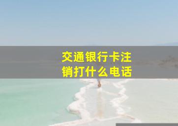 交通银行卡注销打什么电话