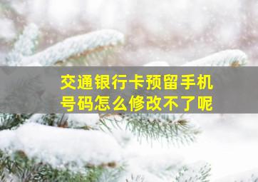 交通银行卡预留手机号码怎么修改不了呢