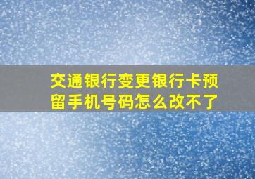 交通银行变更银行卡预留手机号码怎么改不了