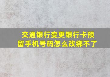 交通银行变更银行卡预留手机号码怎么改绑不了