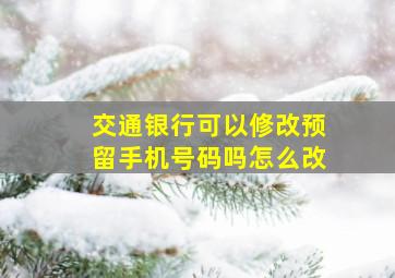 交通银行可以修改预留手机号码吗怎么改