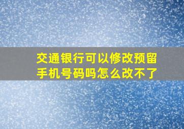 交通银行可以修改预留手机号码吗怎么改不了