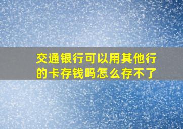 交通银行可以用其他行的卡存钱吗怎么存不了