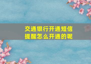 交通银行开通短信提醒怎么开通的呢