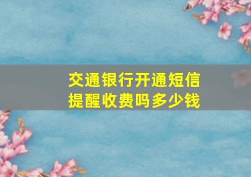 交通银行开通短信提醒收费吗多少钱