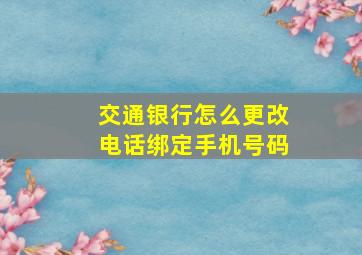 交通银行怎么更改电话绑定手机号码