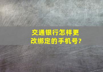 交通银行怎样更改绑定的手机号?