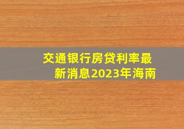 交通银行房贷利率最新消息2023年海南