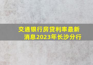 交通银行房贷利率最新消息2023年长沙分行