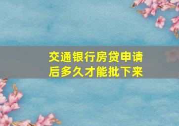 交通银行房贷申请后多久才能批下来