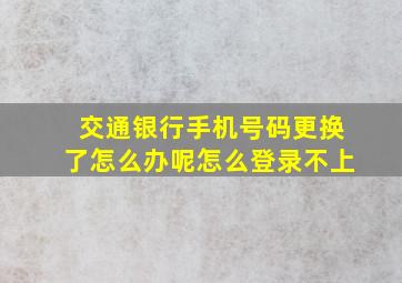 交通银行手机号码更换了怎么办呢怎么登录不上