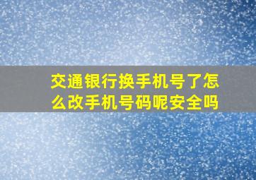 交通银行换手机号了怎么改手机号码呢安全吗