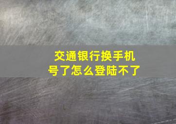 交通银行换手机号了怎么登陆不了