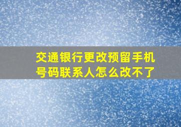 交通银行更改预留手机号码联系人怎么改不了